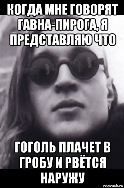 когда мне говорят гавна-пирога, я представляю что гоголь плачет в гробу и рвётся наружу, Мем Егор Летов