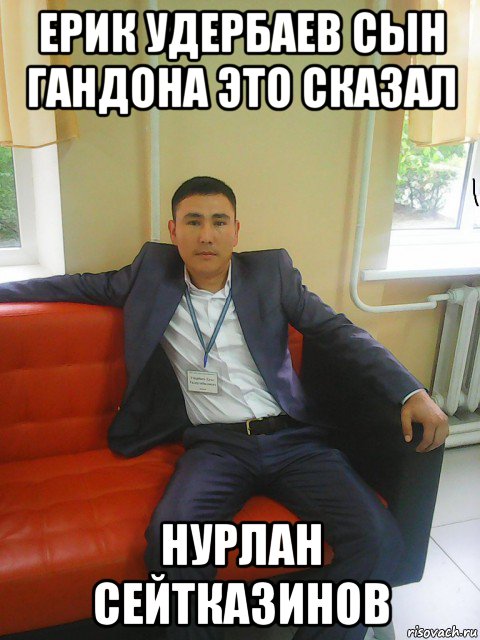 ерик удербаев сын гандона это сказал нурлан сейтказинов