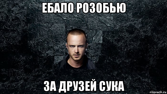 ебало розобью за друзей сука