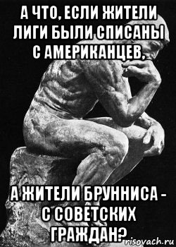 а что, если жители лиги были списаны с американцев, а жители брунниса - с советских граждан?, Мем Философия