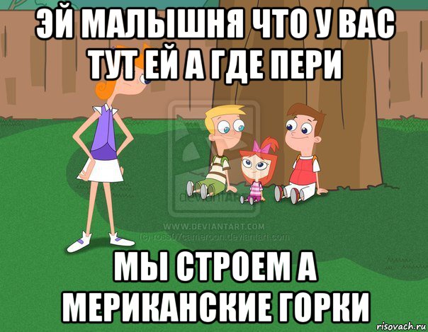 эй малышня что у вас тут ей а где пери мы строем а мериканские горки