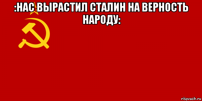 :нас вырастил сталин на верность народу: , Мем Флаг СССР 1936-1955