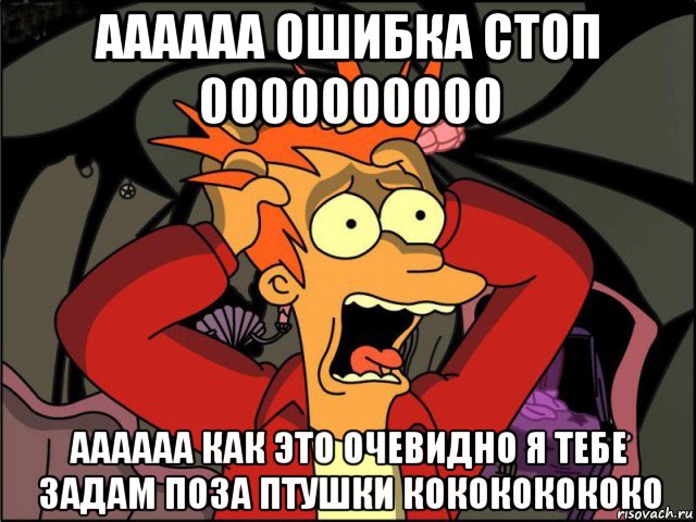 аааааа ошибка стоп 0000000000 аааааа как это очевидно я тебе задам поза птушки кокококококо, Мем Фрай в панике