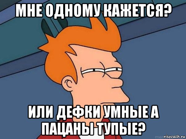 мне одному кажется? или дефки умные а пацаны тупые?, Мем  Фрай (мне кажется или)