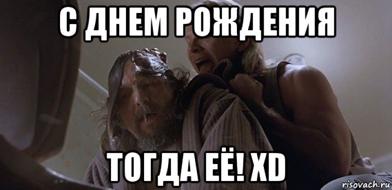 с днем рождения тогда её! xd, Мем Где ПиУ Лебовски