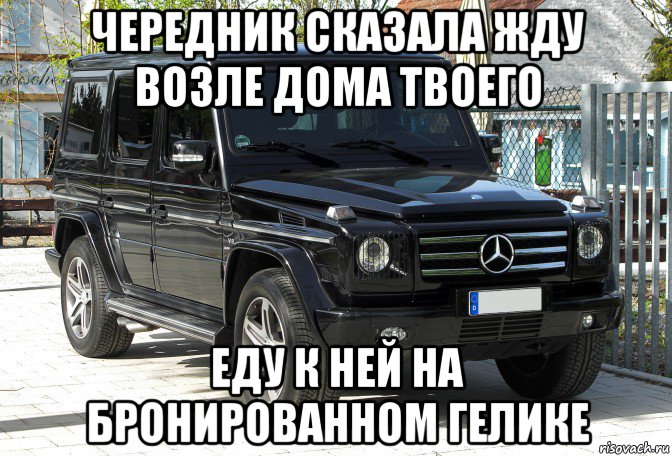 чередник сказала жду возле дома твоего еду к ней на бронированном гелике