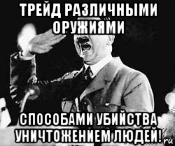 трейд различными оружиями способами убийства уничтожением людей!