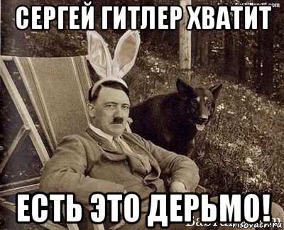 сергей гитлер хватит есть это дерьмо!