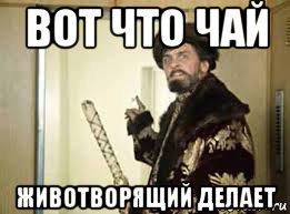 вот что чай животворящий делает