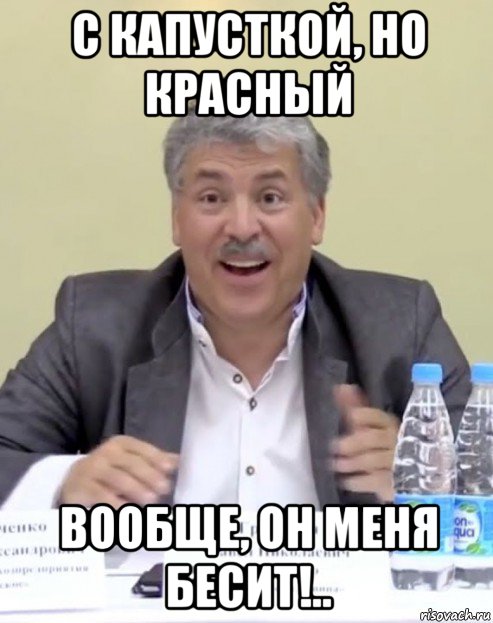 с капусткой, но красный вообще, он меня бесит!..