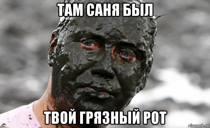 там саня был твой грязный рот