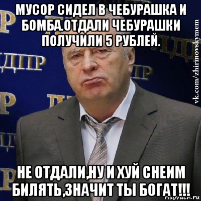 мусор сидел в чебурашка и бомба.отдали чебурашки получили 5 рублей. не отдали,ну и хуй снеим билять,значит ты богат!!!, Мем Хватит это терпеть (Жириновский)