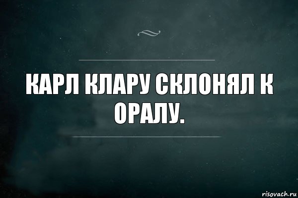 Карл Клару склонял к оралу.