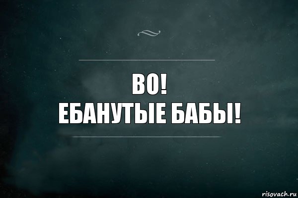 во!
ебанутые бабы!