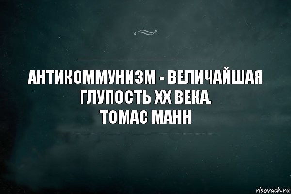 Антикоммунизм - величайшая глупость XX века.
томас манн