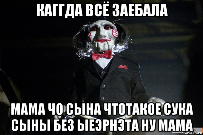 каггда всё заебала мама чо сына чтотакое сука сыны без ыеэрнэта ну мама