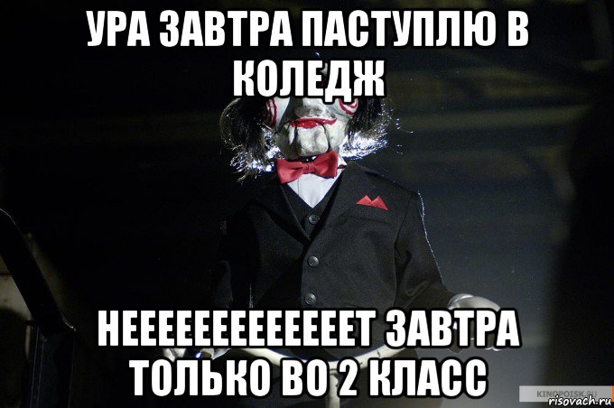 ура завтра паступлю в коледж нееееееееееееет завтра только во 2 класс