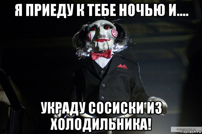 я приеду к тебе ночью и.... украду сосиски из холодильника!