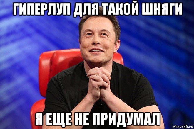 гиперлуп для такой шняги я еще не придумал