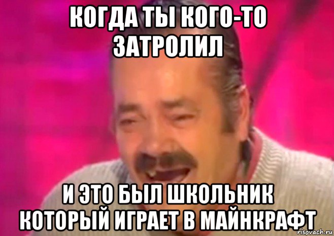 когда ты кого-то затролил и это был школьник который играет в майнкрафт, Мем  Испанец