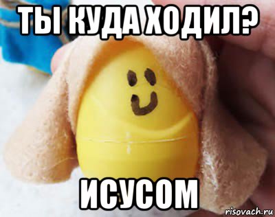 ты куда ходил? исусом
