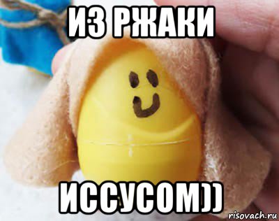 из ржаки иссусом))