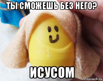 ты сможешь без него? исусом
