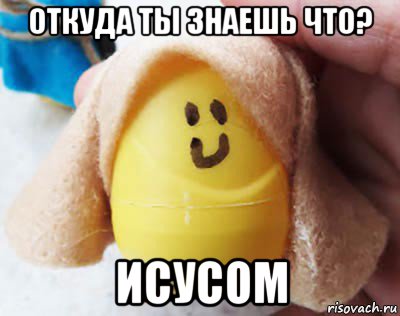 откуда ты знаешь что? исусом