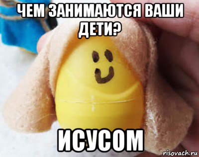 чем занимаются ваши дети? исусом