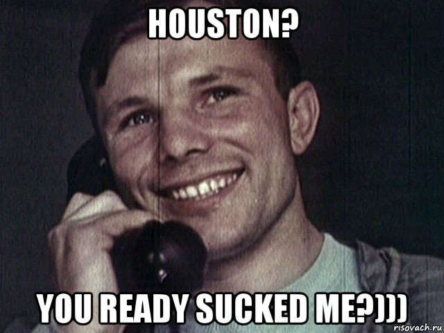 houston? you ready sucked me?)))