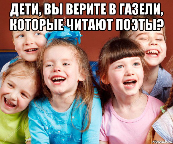 дети, вы верите в газели, которые читают поэты? 