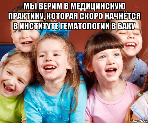 мы верим в медицинскую практику, которая скоро начнётся в институте гематологии в баку 