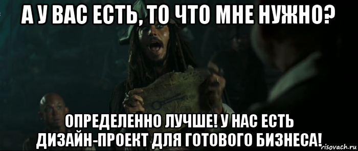 а у вас есть, то что мне нужно? определенно лучше! у нас есть дизайн-проект для готового бизнеса!, Мем Капитан Джек Воробей и изображение ключа