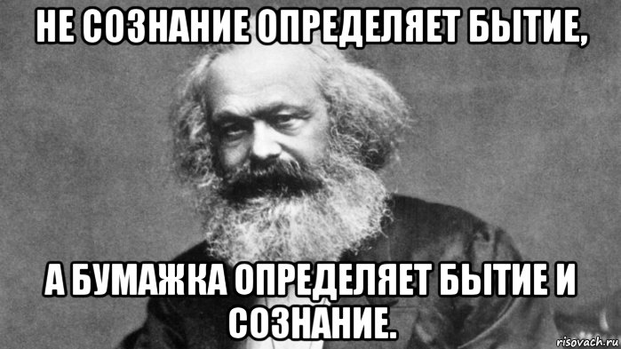 не сознание определяет бытие, а бумажка определяет бытие и сознание ...