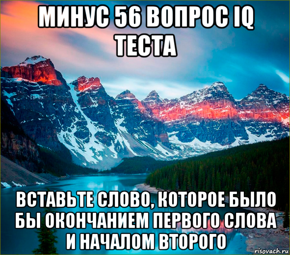 минус 56 вопрос iq теста вставьте слово, которое было бы окончанием первого слова и началом второго