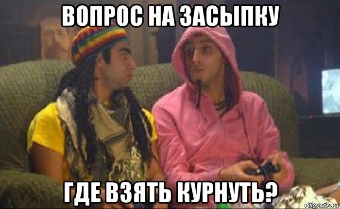 вопрос на засыпку где взять курнуть?