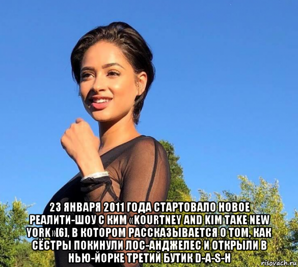  23 января 2011 года стартовало новое реалити-шоу с ким «kourtney and kim take new york»[6], в котором рассказывается о том, как сёстры покинули лос-анджелес и открыли в нью-йорке третий бутик d-a-s-h, Мем Ким Кардашьян