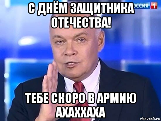 с днём защитника отечества! тебе скоро в армию ахаххаха, Мем Киселёв 2014