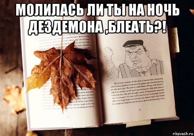 молилась ли ты на ночь дездемона ,блеать?! 