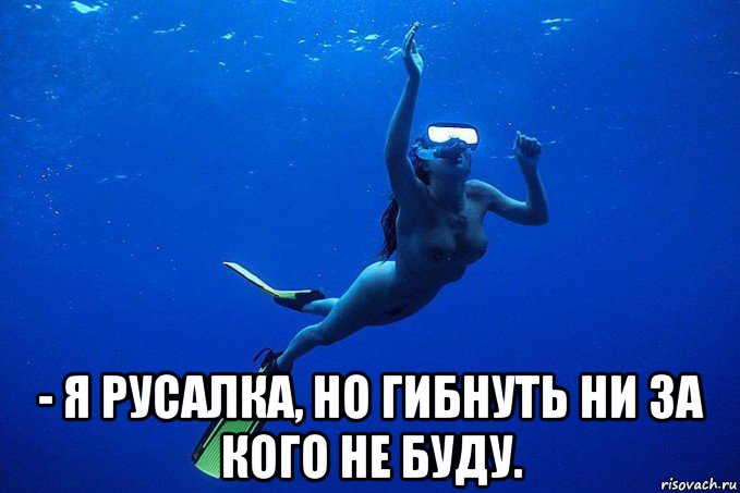  - я русалка, но гибнуть ни за кого не буду.