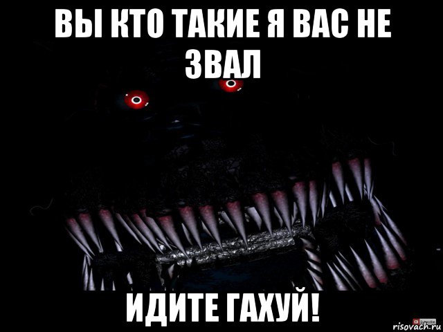 вы кто такие я вас не звал идите гахуй!