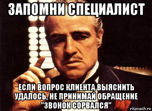 запомни специалист если вопрос клиента выяснить удалось, не принимай обращение "звонок сорвался", Мем крестный отец