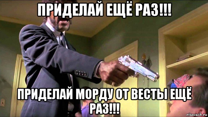 приделай ещё раз!!! приделай морду от весты ещё раз!!!