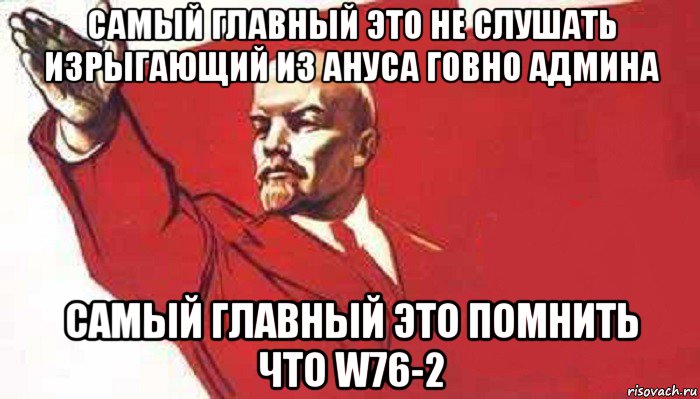 самый главный это не слушать изрыгающий из ануса говно админа самый главный это помнить что w76-2