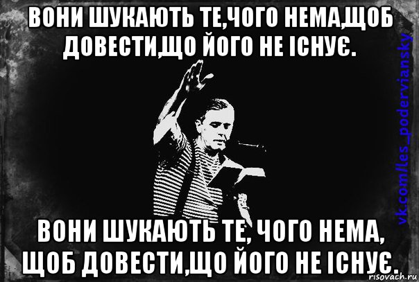 вони шукають те,чого нема,щоб довести,що його не існує. вони шукають те, чого нема, щоб довести,що його не існує.