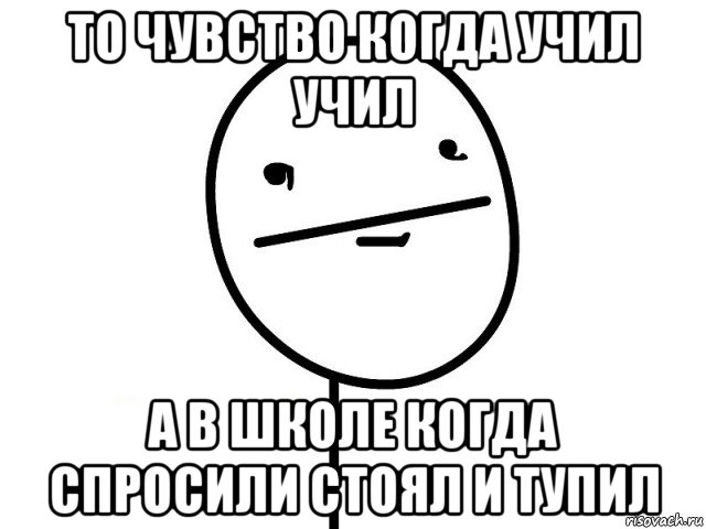 то чувство когда учил учил а в школе когда спросили стоял и тупил, Мем Покерфэйс