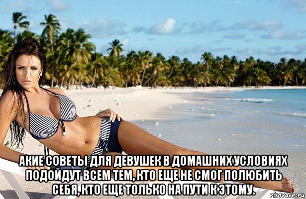  акие советы для девушек в домашних условиях подойдут всем тем, кто еще не смог полюбить себя, кто еще только на пути к этому.
