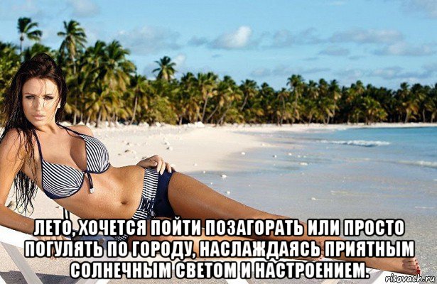  лето, хочется пойти позагорать или просто погулять по городу, наслаждаясь приятным солнечным светом и настроением.