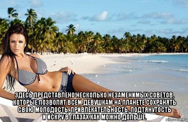  здесь представлено несколько незаменимых советов, которые позволят всем девушкам на планете сохранять свою молодость, привлекательность, подтянутость и искру в глазах как можно дольше.