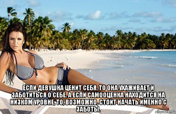  если девушка ценит себя, то она ухаживает и заботиться о себе. а если самооценка находится на низком уровне, то, возможно, стоит начать именно с заботы.